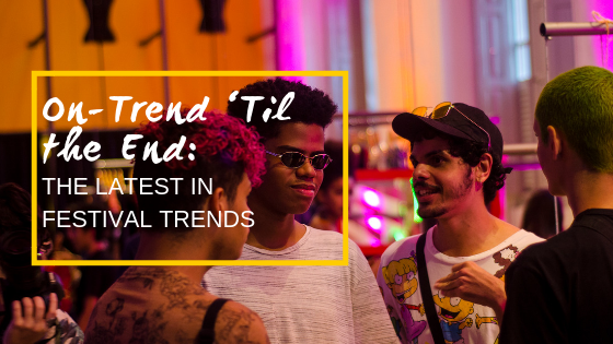 On-Trend ‘Til the End: The Latest in Festival Trends